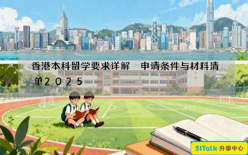 香港本科留学要求详解 申请条件与材料清单2025